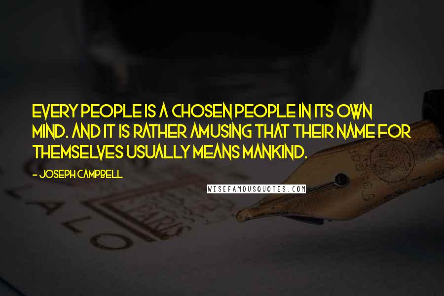 Joseph Campbell Quotes: Every people is a chosen people in its own mind. And it is rather amusing that their name for themselves usually means mankind.