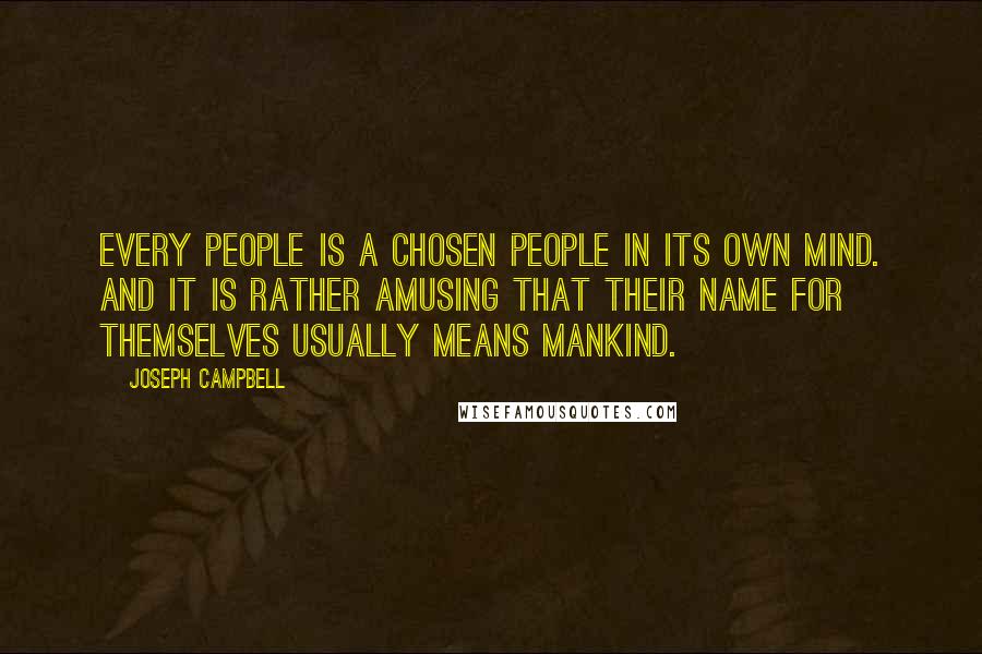 Joseph Campbell Quotes: Every people is a chosen people in its own mind. And it is rather amusing that their name for themselves usually means mankind.