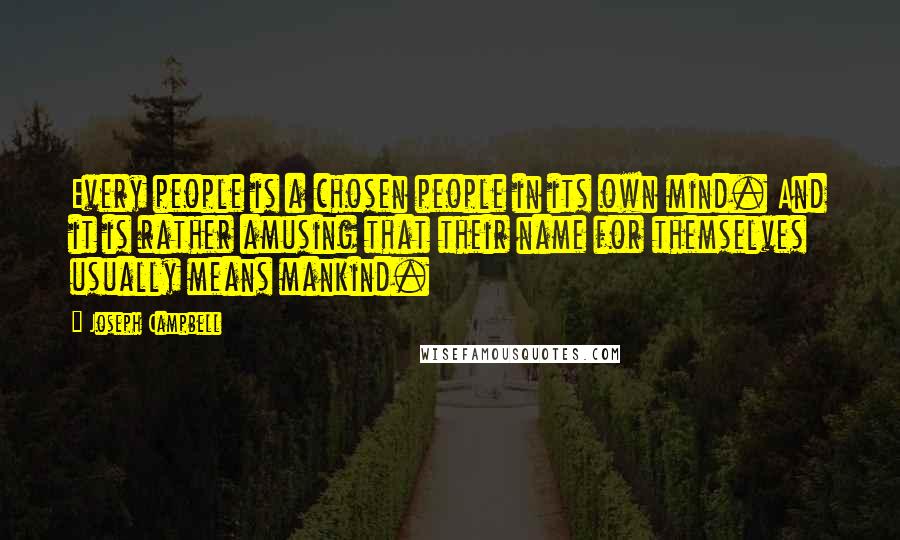 Joseph Campbell Quotes: Every people is a chosen people in its own mind. And it is rather amusing that their name for themselves usually means mankind.