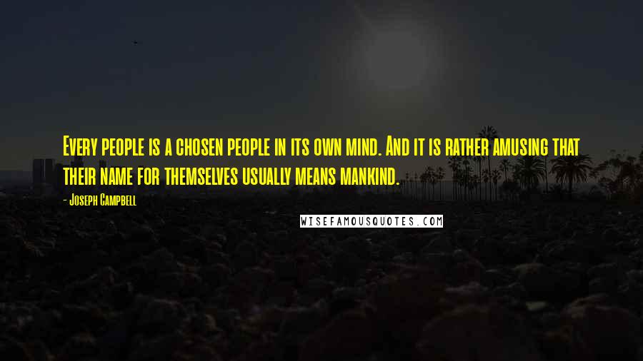 Joseph Campbell Quotes: Every people is a chosen people in its own mind. And it is rather amusing that their name for themselves usually means mankind.