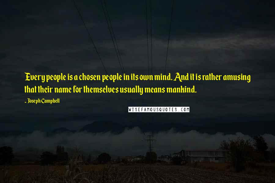 Joseph Campbell Quotes: Every people is a chosen people in its own mind. And it is rather amusing that their name for themselves usually means mankind.