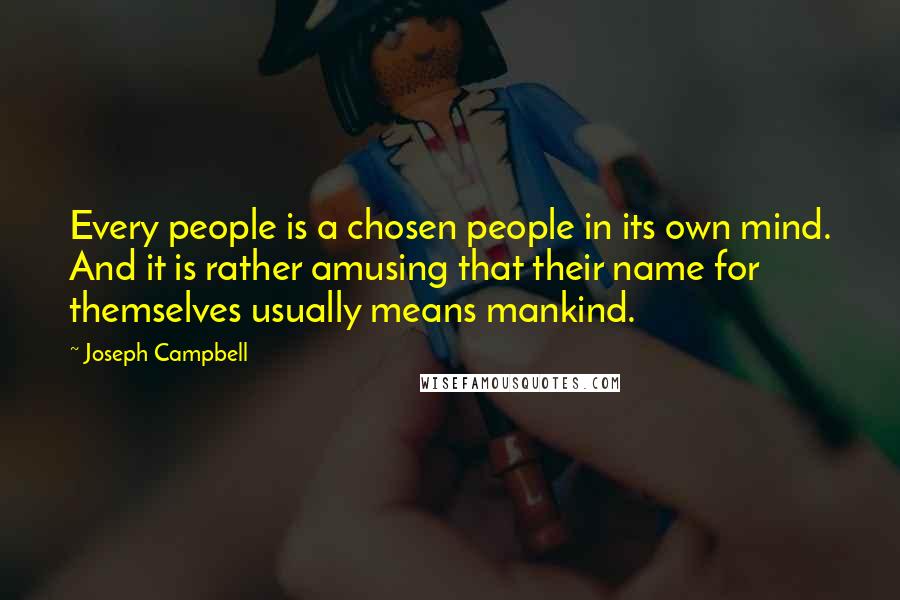 Joseph Campbell Quotes: Every people is a chosen people in its own mind. And it is rather amusing that their name for themselves usually means mankind.