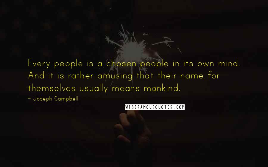 Joseph Campbell Quotes: Every people is a chosen people in its own mind. And it is rather amusing that their name for themselves usually means mankind.