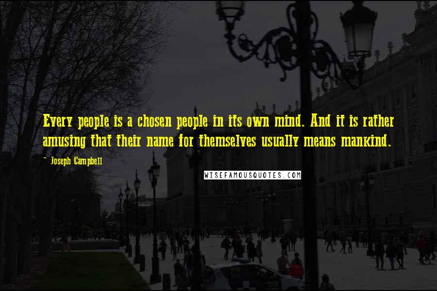 Joseph Campbell Quotes: Every people is a chosen people in its own mind. And it is rather amusing that their name for themselves usually means mankind.