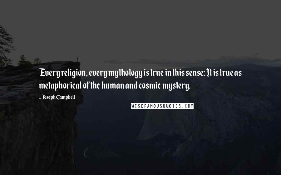 Joseph Campbell Quotes: Every religion, every mythology is true in this sense: It is true as metaphorical of the human and cosmic mystery.