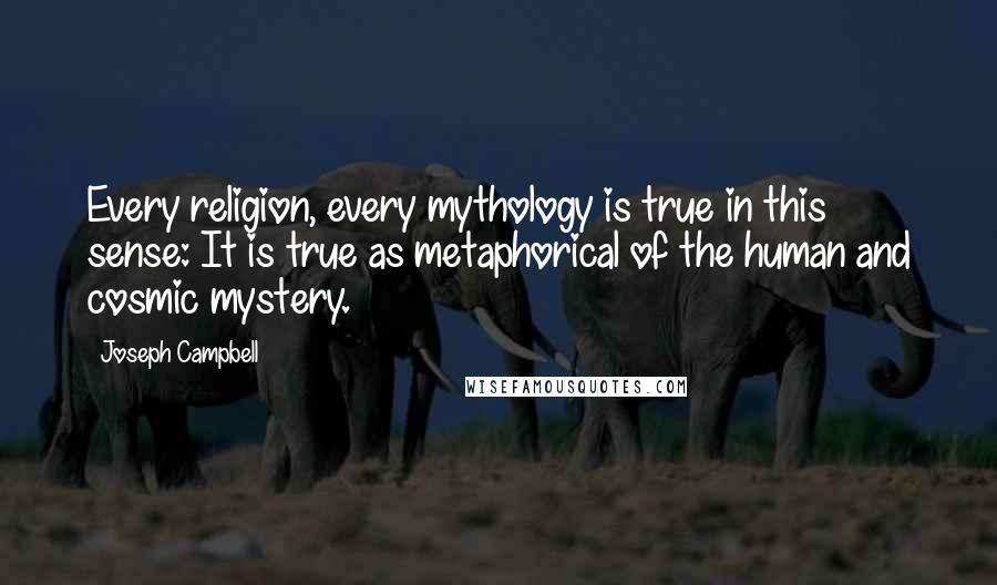 Joseph Campbell Quotes: Every religion, every mythology is true in this sense: It is true as metaphorical of the human and cosmic mystery.