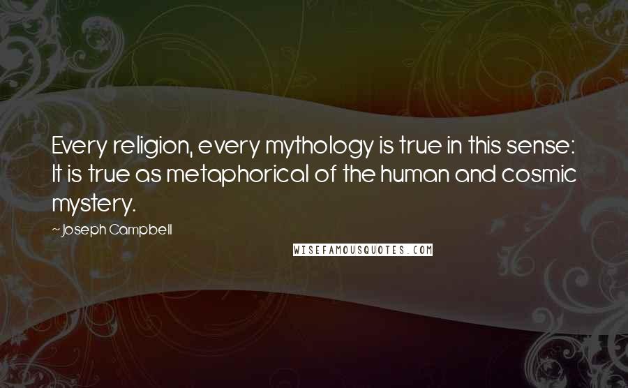 Joseph Campbell Quotes: Every religion, every mythology is true in this sense: It is true as metaphorical of the human and cosmic mystery.