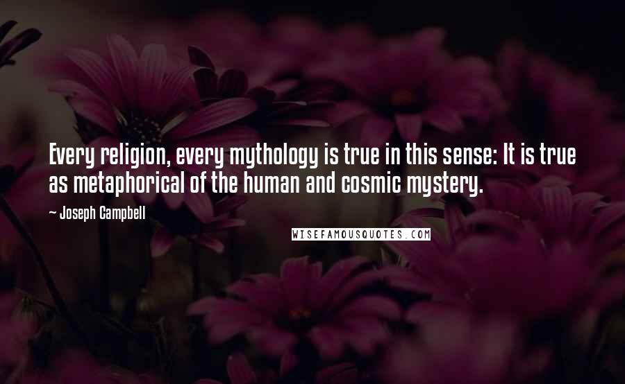 Joseph Campbell Quotes: Every religion, every mythology is true in this sense: It is true as metaphorical of the human and cosmic mystery.