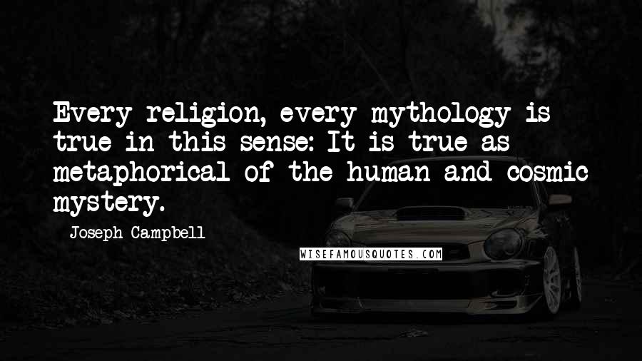 Joseph Campbell Quotes: Every religion, every mythology is true in this sense: It is true as metaphorical of the human and cosmic mystery.