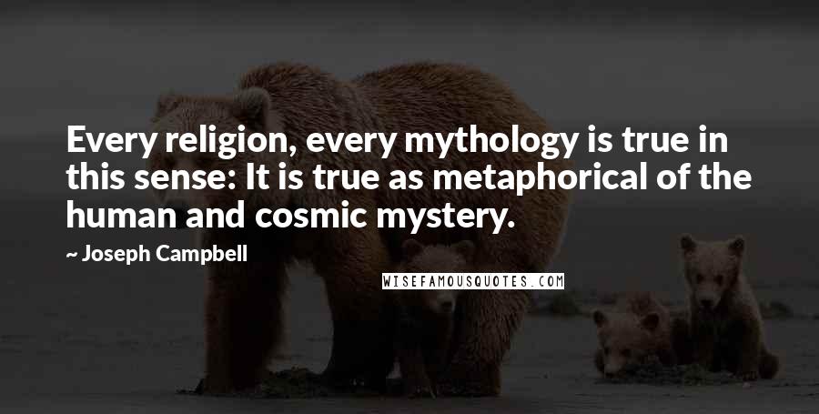 Joseph Campbell Quotes: Every religion, every mythology is true in this sense: It is true as metaphorical of the human and cosmic mystery.