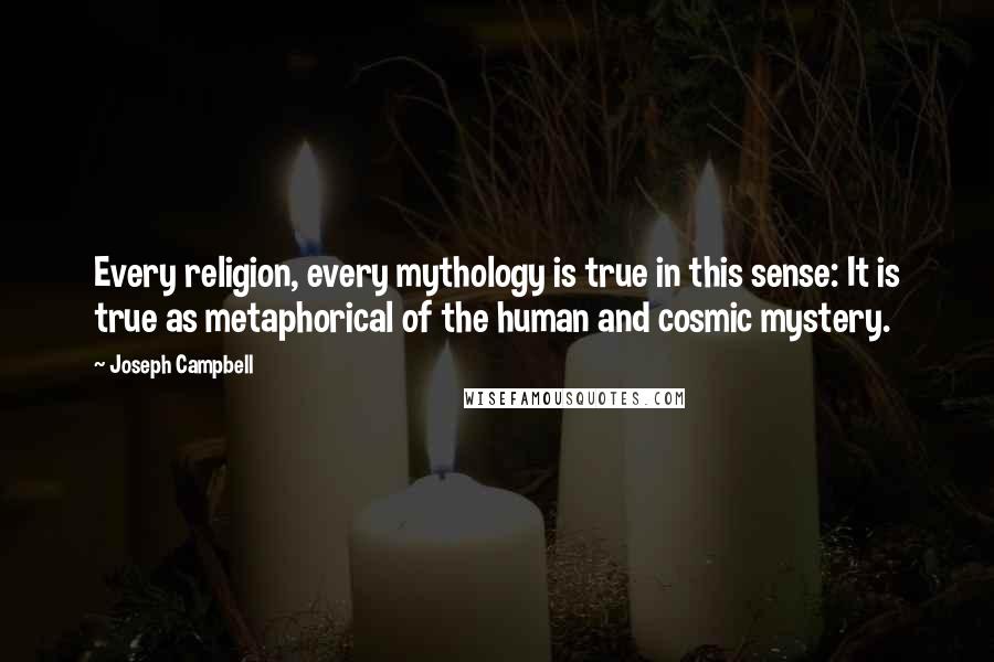 Joseph Campbell Quotes: Every religion, every mythology is true in this sense: It is true as metaphorical of the human and cosmic mystery.