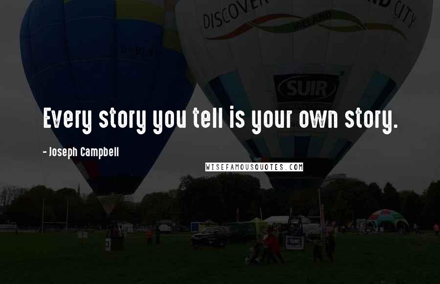 Joseph Campbell Quotes: Every story you tell is your own story.