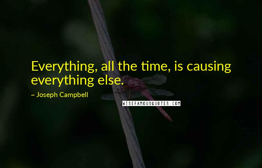 Joseph Campbell Quotes: Everything, all the time, is causing everything else.