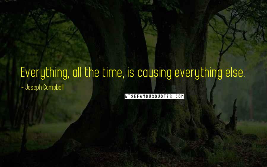 Joseph Campbell Quotes: Everything, all the time, is causing everything else.