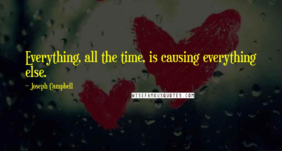 Joseph Campbell Quotes: Everything, all the time, is causing everything else.