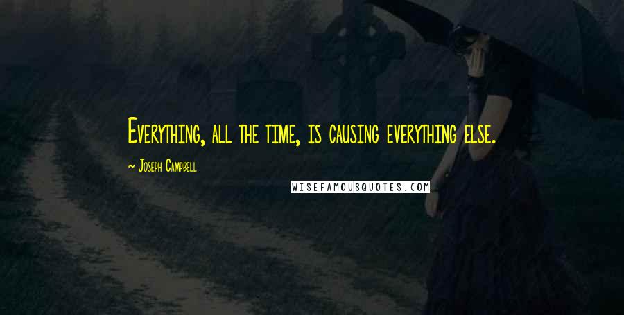 Joseph Campbell Quotes: Everything, all the time, is causing everything else.