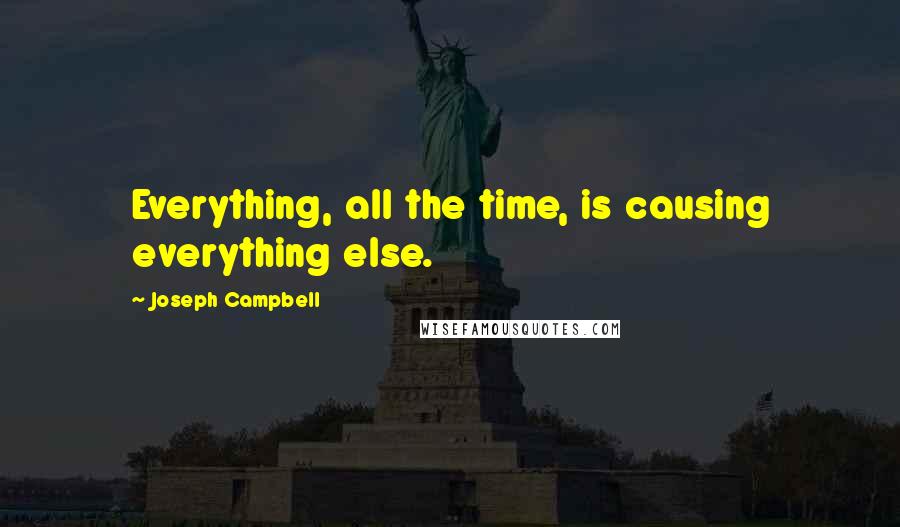 Joseph Campbell Quotes: Everything, all the time, is causing everything else.