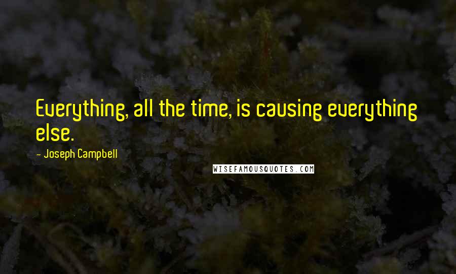 Joseph Campbell Quotes: Everything, all the time, is causing everything else.