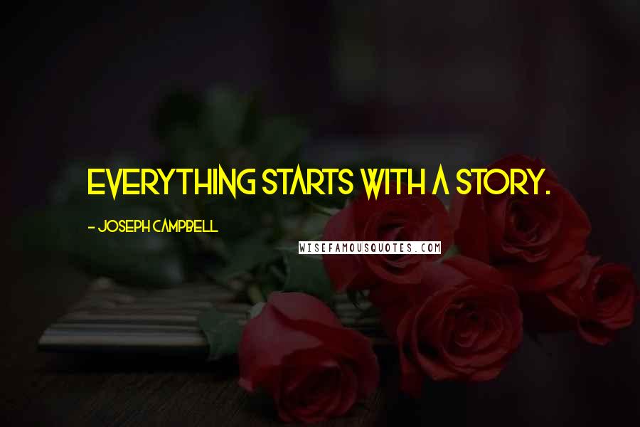 Joseph Campbell Quotes: Everything starts with a story.