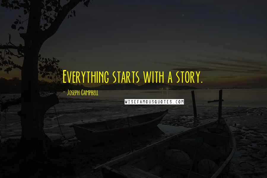 Joseph Campbell Quotes: Everything starts with a story.