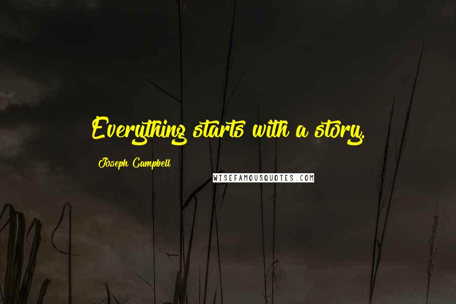 Joseph Campbell Quotes: Everything starts with a story.