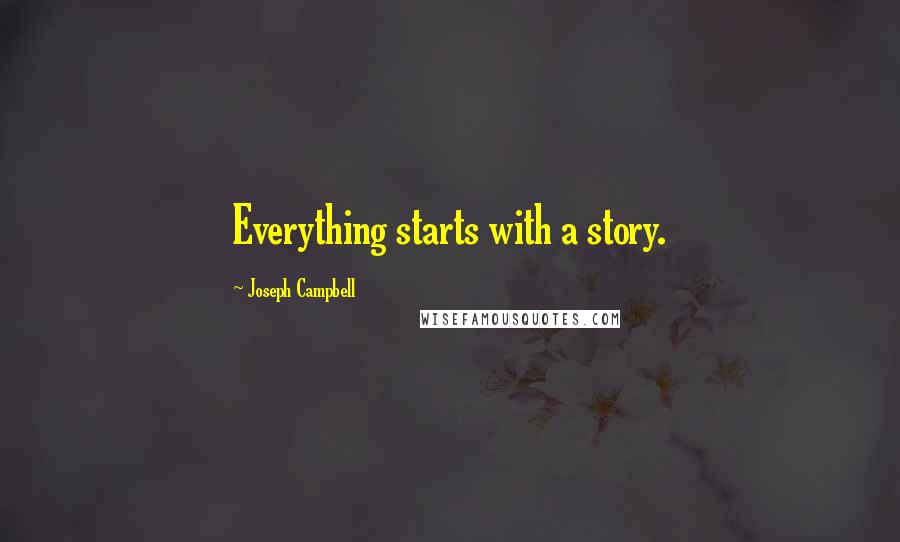 Joseph Campbell Quotes: Everything starts with a story.