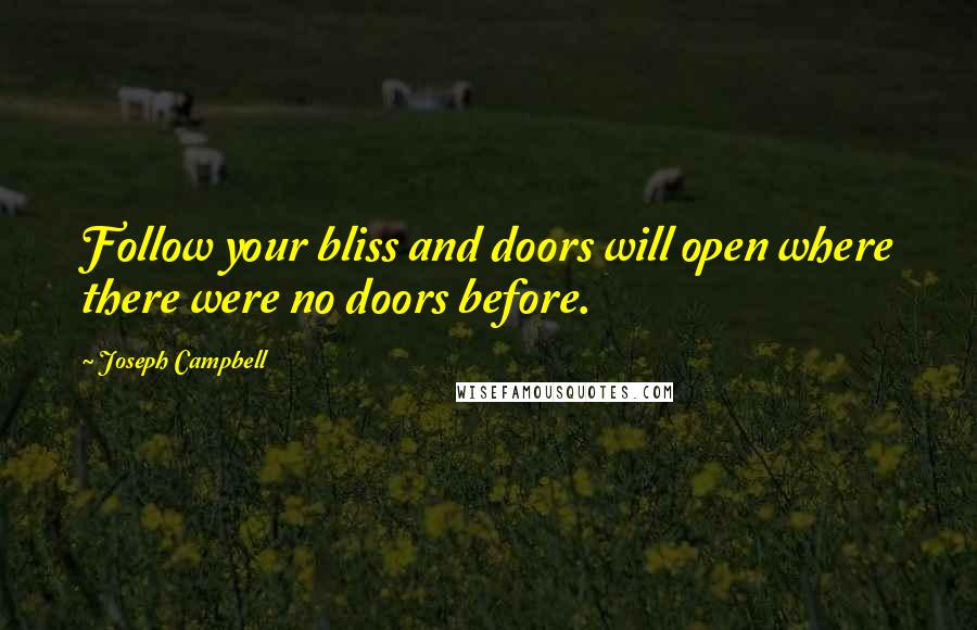 Joseph Campbell Quotes: Follow your bliss and doors will open where there were no doors before.