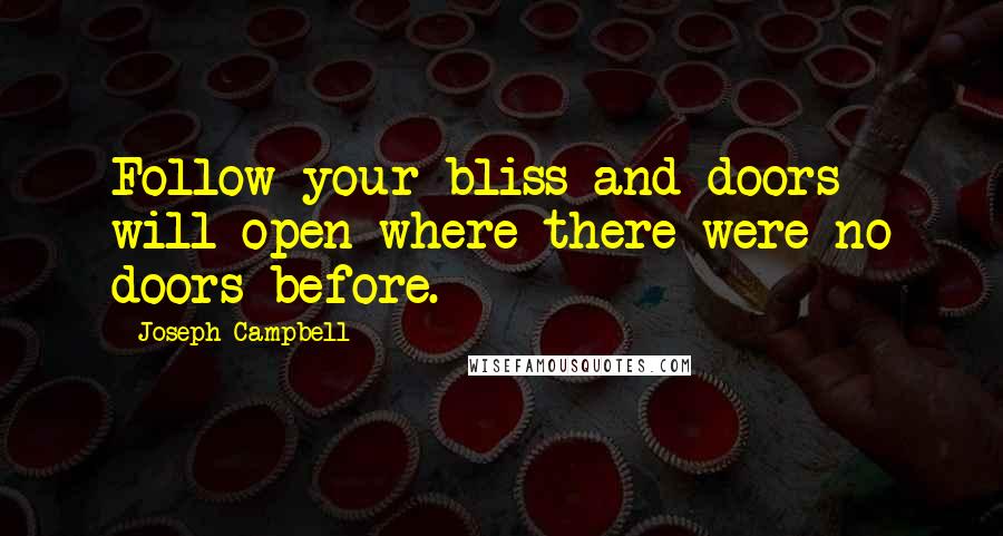 Joseph Campbell Quotes: Follow your bliss and doors will open where there were no doors before.