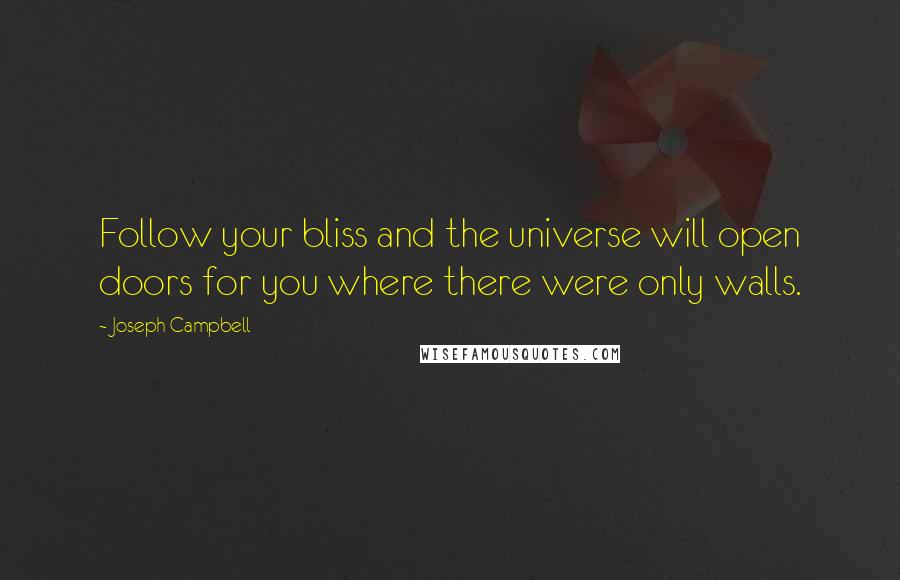 Joseph Campbell Quotes: Follow your bliss and the universe will open doors for you where there were only walls.