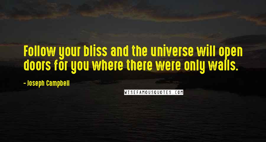 Joseph Campbell Quotes: Follow your bliss and the universe will open doors for you where there were only walls.