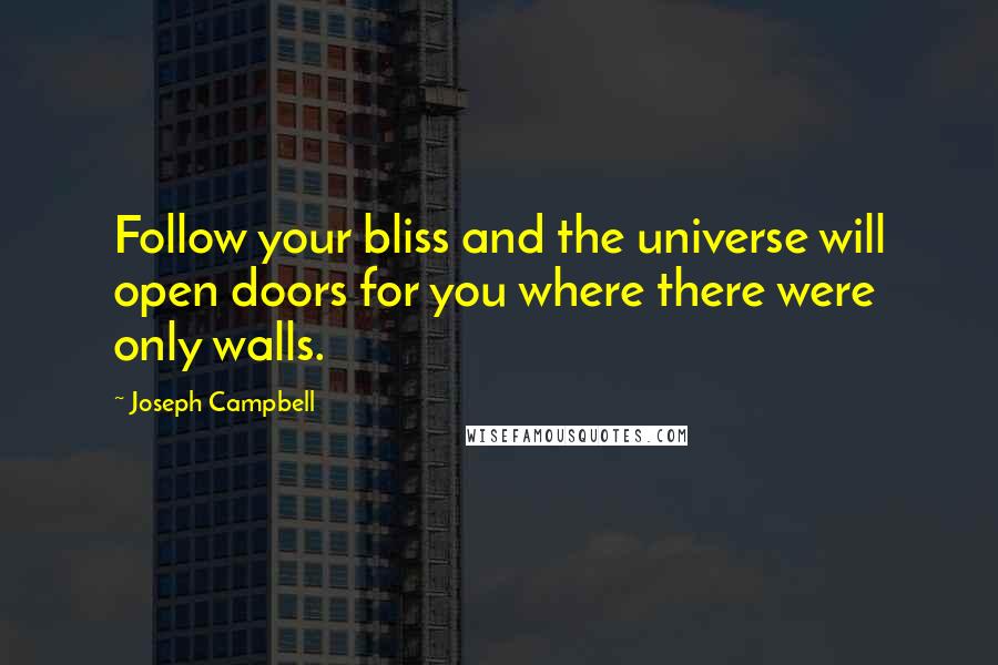 Joseph Campbell Quotes: Follow your bliss and the universe will open doors for you where there were only walls.