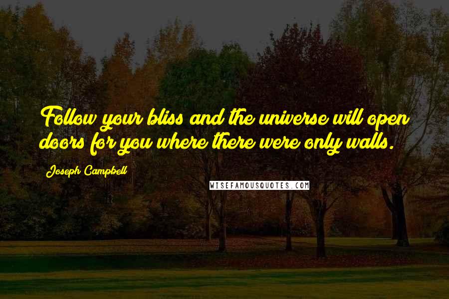 Joseph Campbell Quotes: Follow your bliss and the universe will open doors for you where there were only walls.