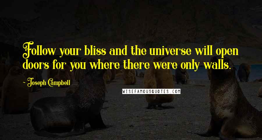 Joseph Campbell Quotes: Follow your bliss and the universe will open doors for you where there were only walls.