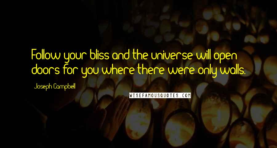 Joseph Campbell Quotes: Follow your bliss and the universe will open doors for you where there were only walls.