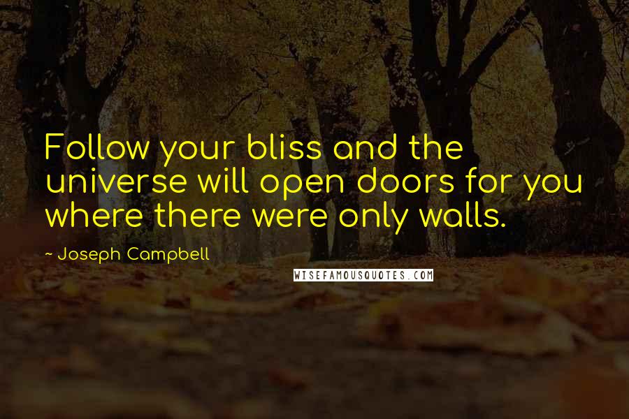 Joseph Campbell Quotes: Follow your bliss and the universe will open doors for you where there were only walls.