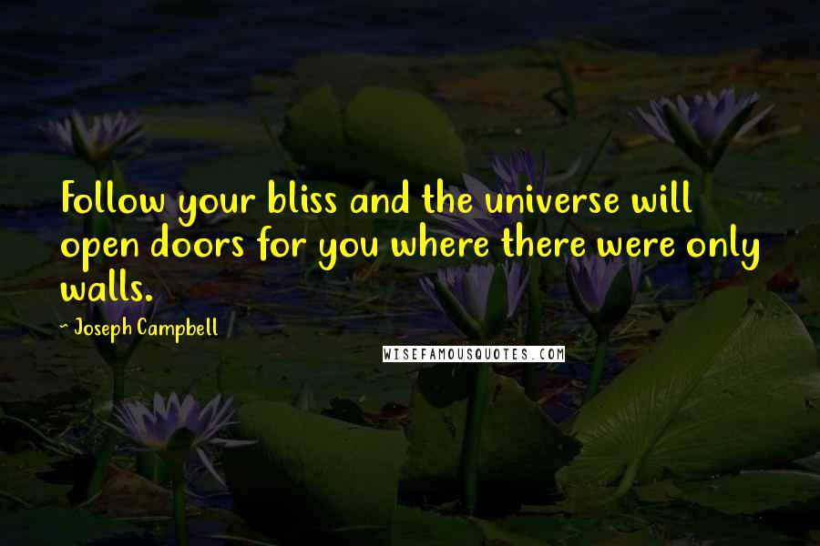 Joseph Campbell Quotes: Follow your bliss and the universe will open doors for you where there were only walls.