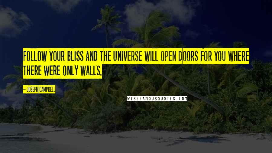 Joseph Campbell Quotes: Follow your bliss and the universe will open doors for you where there were only walls.