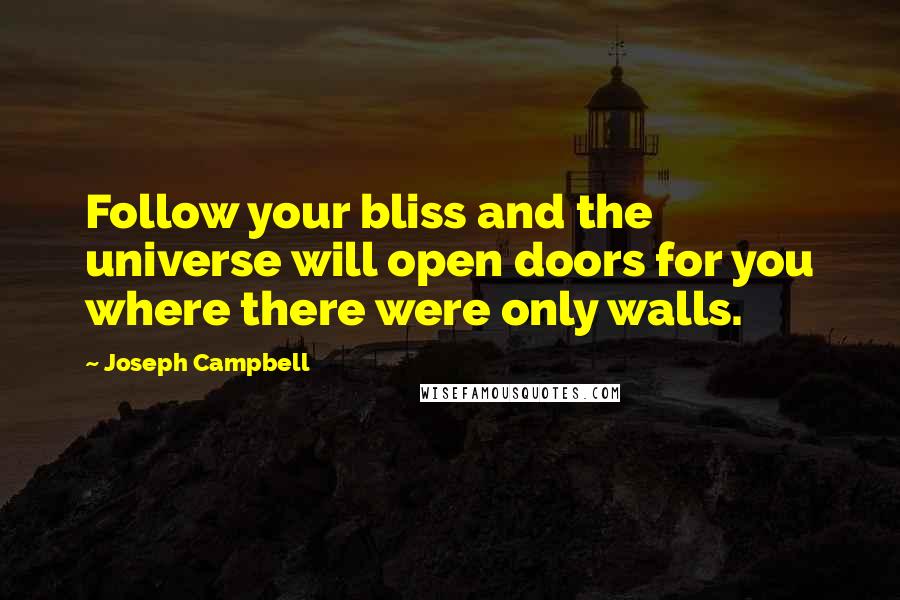 Joseph Campbell Quotes: Follow your bliss and the universe will open doors for you where there were only walls.