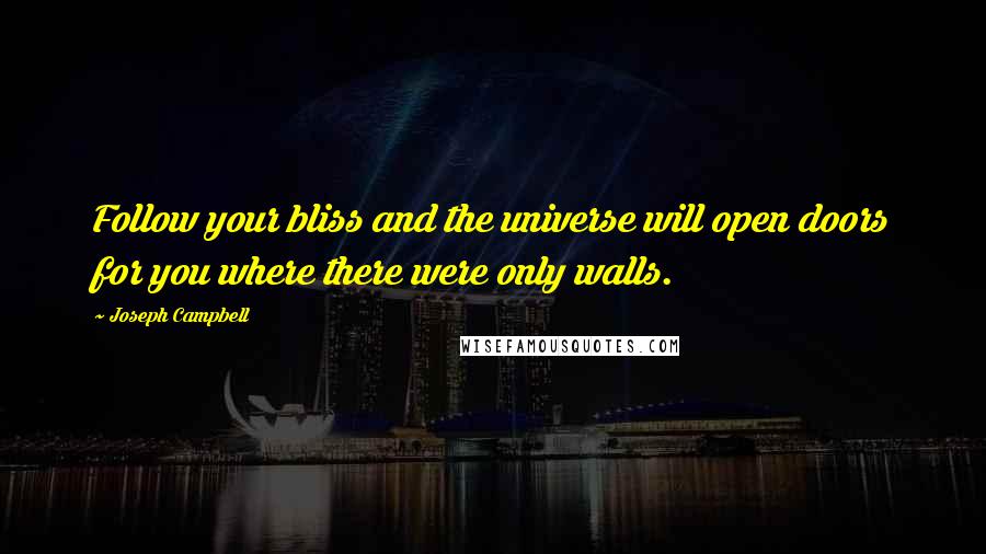 Joseph Campbell Quotes: Follow your bliss and the universe will open doors for you where there were only walls.
