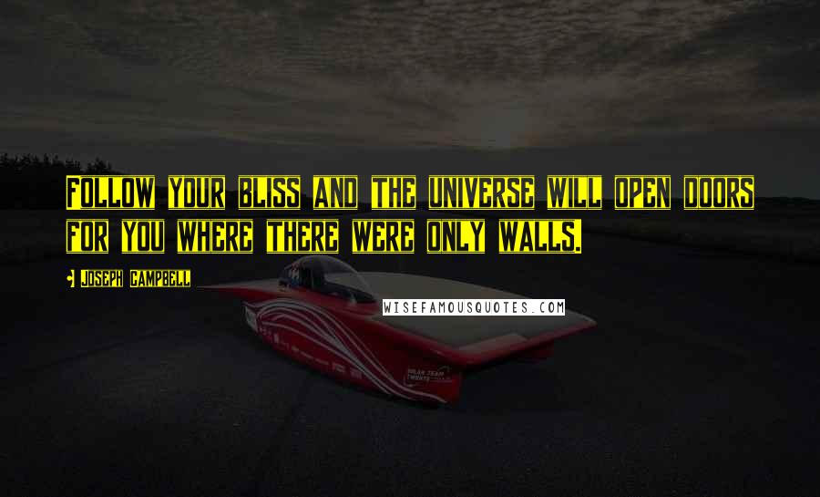 Joseph Campbell Quotes: Follow your bliss and the universe will open doors for you where there were only walls.