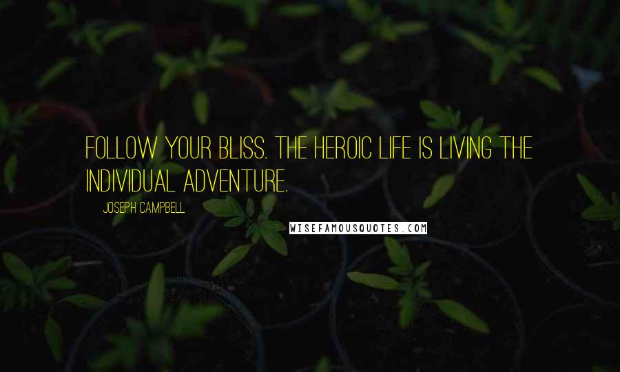 Joseph Campbell Quotes: Follow your bliss. The heroic life is living the individual adventure.