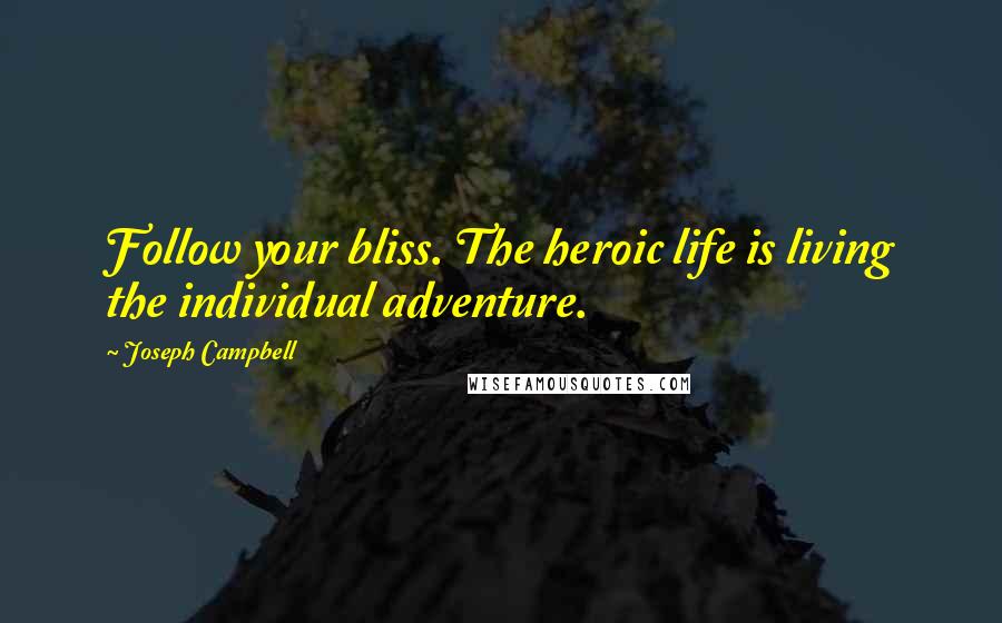 Joseph Campbell Quotes: Follow your bliss. The heroic life is living the individual adventure.