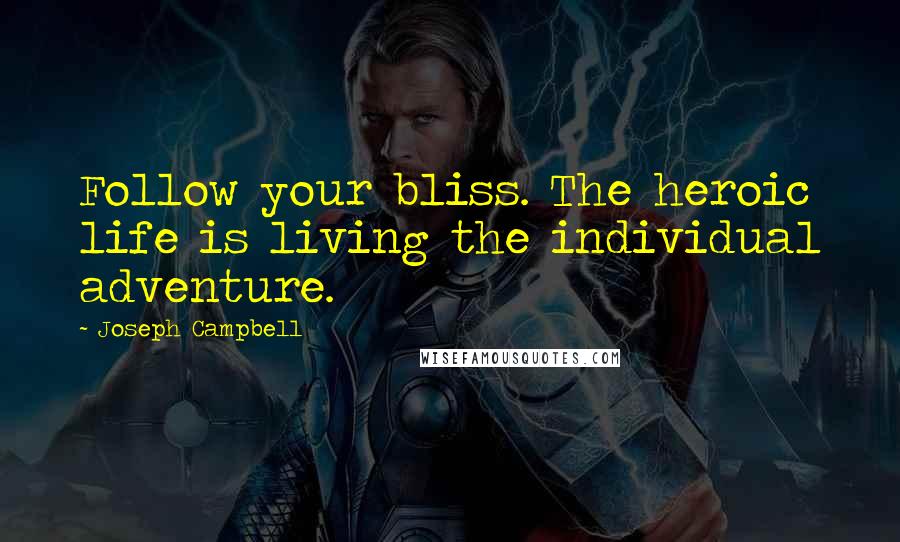 Joseph Campbell Quotes: Follow your bliss. The heroic life is living the individual adventure.