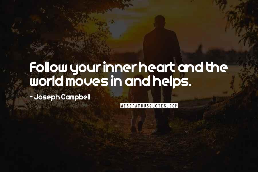 Joseph Campbell Quotes: Follow your inner heart and the world moves in and helps.