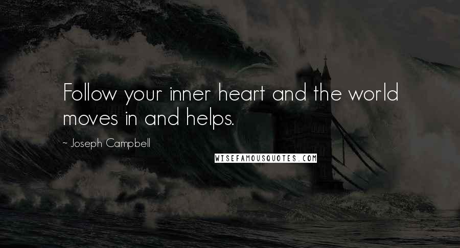 Joseph Campbell Quotes: Follow your inner heart and the world moves in and helps.