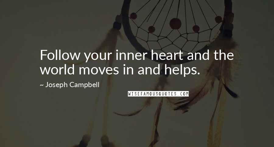 Joseph Campbell Quotes: Follow your inner heart and the world moves in and helps.