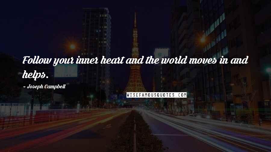 Joseph Campbell Quotes: Follow your inner heart and the world moves in and helps.