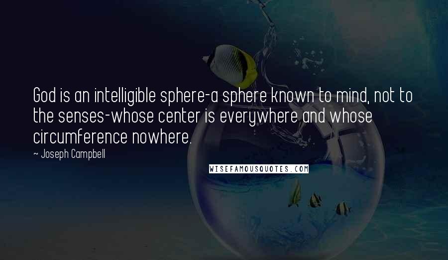 Joseph Campbell Quotes: God is an intelligible sphere-a sphere known to mind, not to the senses-whose center is everywhere and whose circumference nowhere.