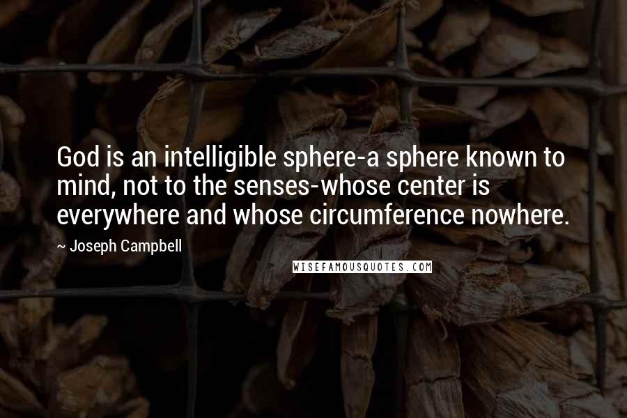 Joseph Campbell Quotes: God is an intelligible sphere-a sphere known to mind, not to the senses-whose center is everywhere and whose circumference nowhere.