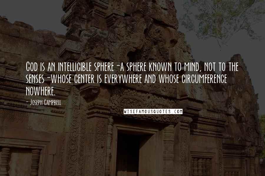 Joseph Campbell Quotes: God is an intelligible sphere-a sphere known to mind, not to the senses-whose center is everywhere and whose circumference nowhere.